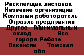 Расклейщик листовок › Название организации ­ Компания-работодатель › Отрасль предприятия ­ Другое › Минимальный оклад ­ 12 000 - Все города Работа » Вакансии   . Томская обл.